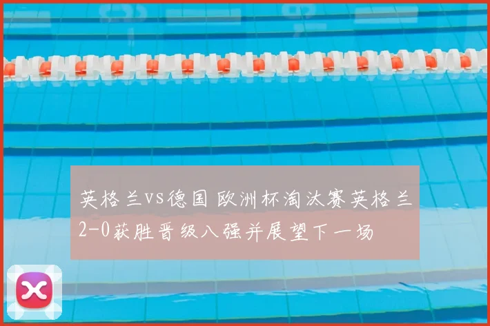 英格兰vs德国 欧洲杯淘汰赛英格兰2-0获胜晋级八强并展望下一场