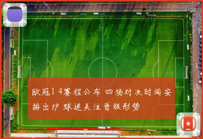 欧冠1 4赛程公布 四场对决时间安排出炉 球迷关注晋级形势