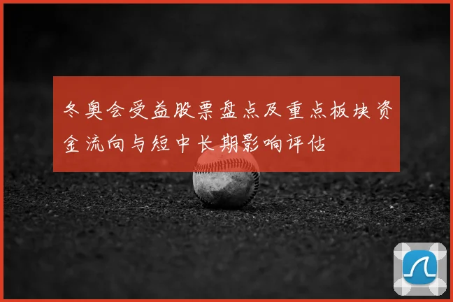冬奥会受益股票盘点及重点板块资金流向与短中长期影响评估
