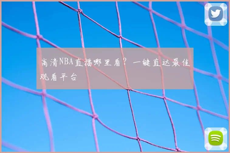 高清NBA直播哪里看?一键直达最佳观看平台