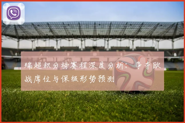 瑞超积分榜赛程深度分析:争夺欧战席位与保级形势预测