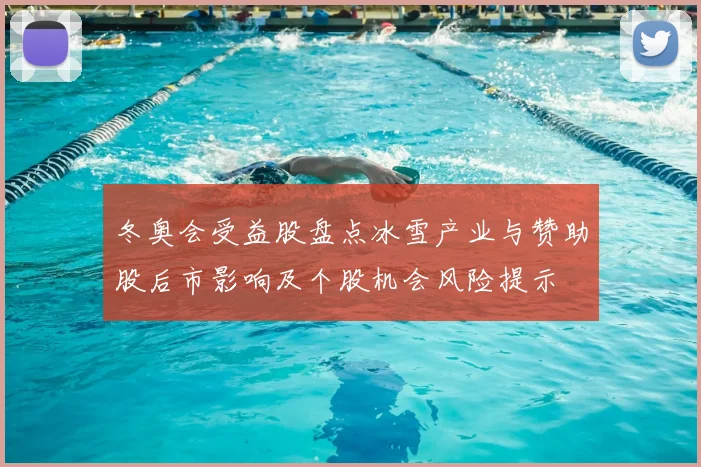 冬奥会受益股盘点冰雪产业与赞助股后市影响及个股机会风险提示