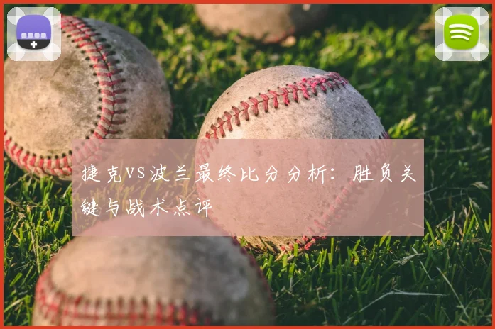 捷克vs波兰最终比分分析:胜负关键与战术点评