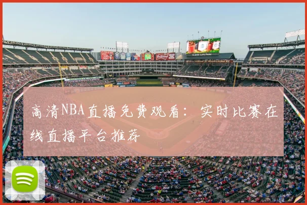 高清NBA直播免费观看:实时比赛在线直播平台推荐