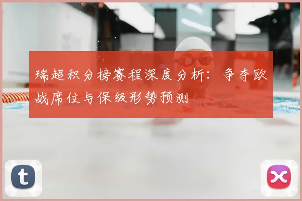 瑞超积分榜赛程深度分析：争夺欧战席位与保级形势预测