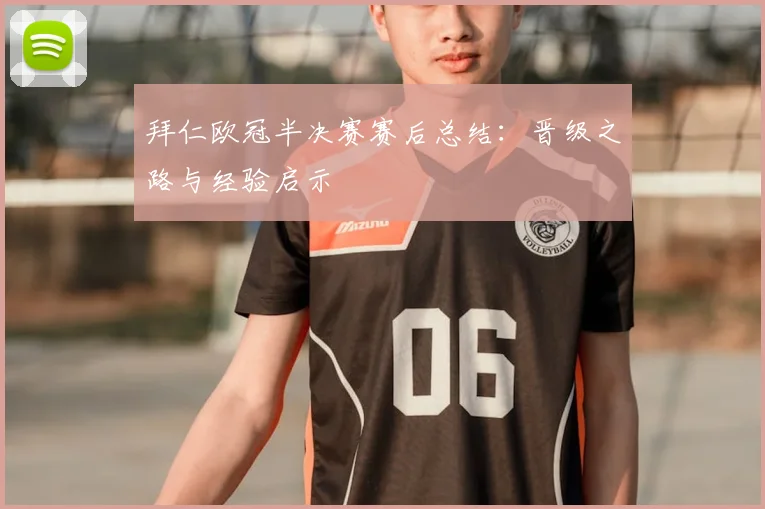拜仁欧冠半决赛赛后总结：晋级之路与经验启示