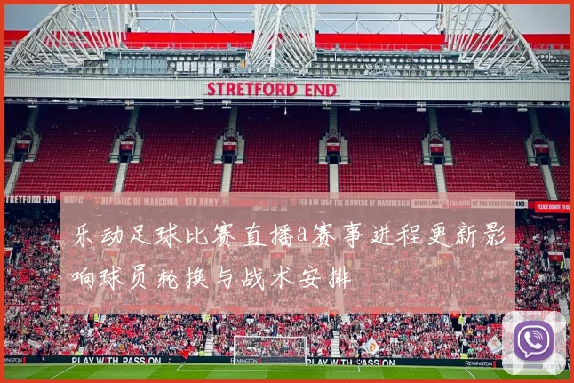 乐动足球比赛直播a赛事进程更新影响球员轮换与战术安排
