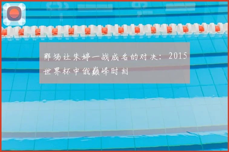 那场让朱婷一战成名的对决：2015世界杯中俄巅峰时刻