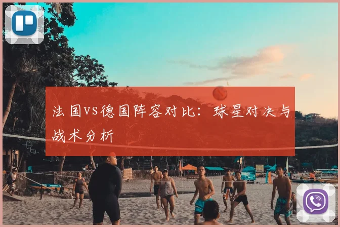 法国vs德国阵容对比：球星对决与战术分析