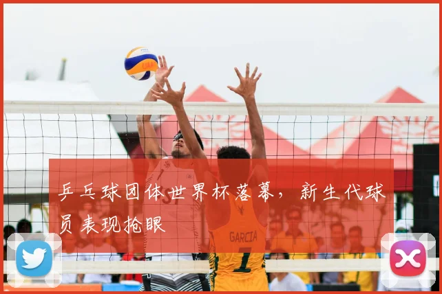 乒乓球团体世界杯落幕，新生代球员表现抢眼