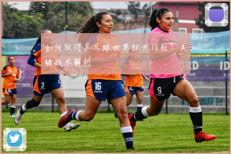 如何取得乒乓球世界杯开门红？关键战术解析