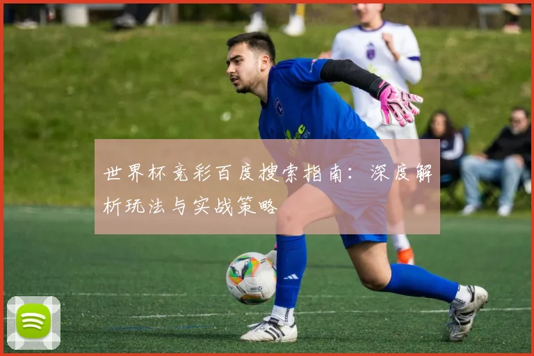 世界杯竞彩百度搜索指南：深度解析玩法与实战策略