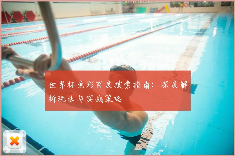 世界杯竞彩百度搜索指南：深度解析玩法与实战策略