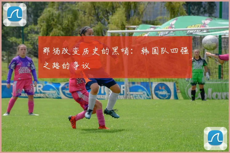 那场改变历史的黑哨：韩国队四强之路的争议