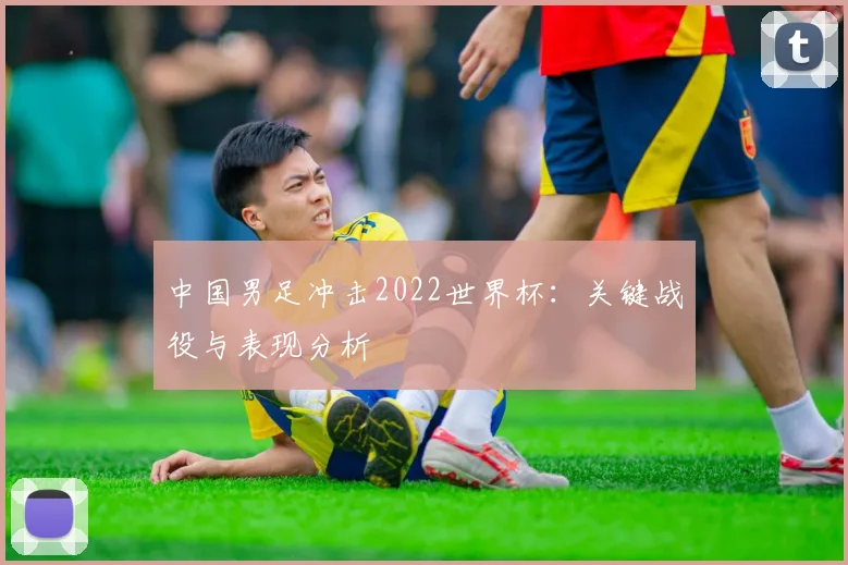 中国男足冲击2022世界杯：关键战役与表现分析